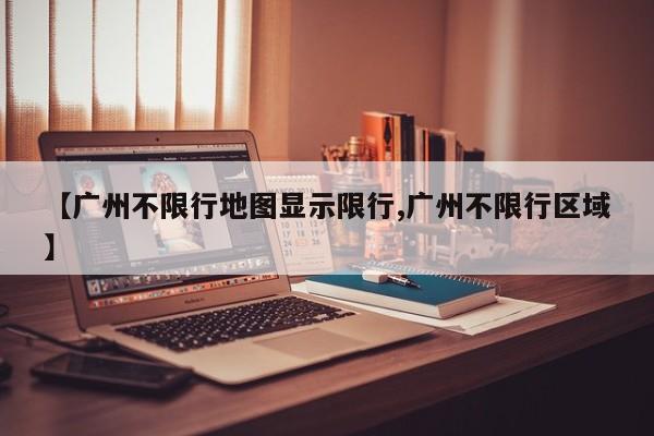 【广州不限行地图显示限行,广州不限行区域】
