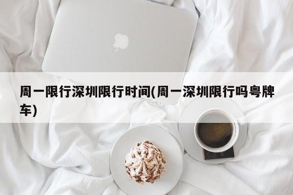 周一限行深圳限行时间(周一深圳限行吗粤牌车)