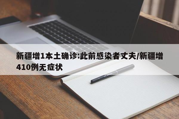 新疆增1本土确诊:此前感染者丈夫/新疆增410例无症状
