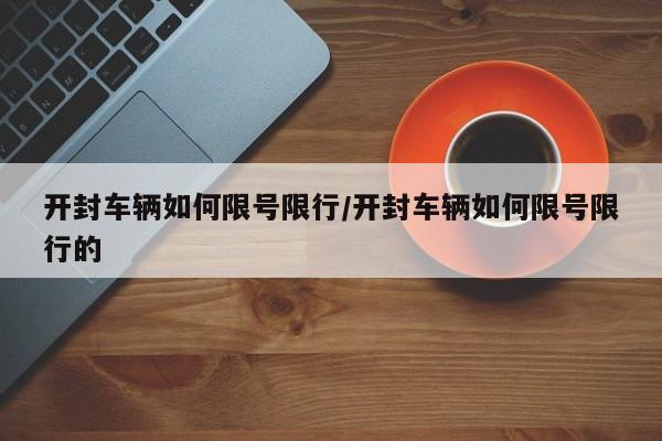 开封车辆如何限号限行/开封车辆如何限号限行的