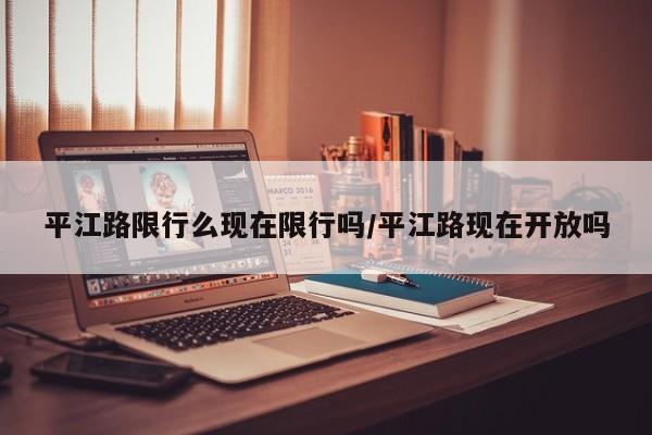 平江路限行么现在限行吗/平江路现在开放吗