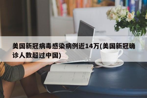 美国新冠病毒感染病例近14万(美国新冠确诊人数超过中国)