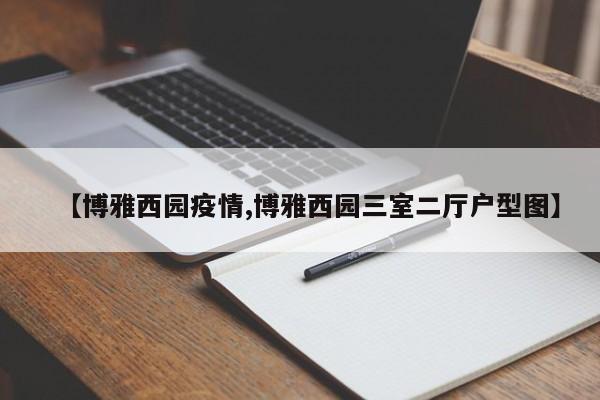 【博雅西园疫情,博雅西园三室二厅户型图】