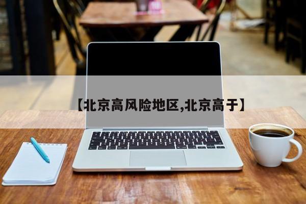【北京高风险地区,北京高于】