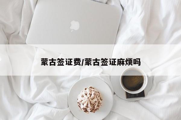 蒙古签证费/蒙古签证麻烦吗