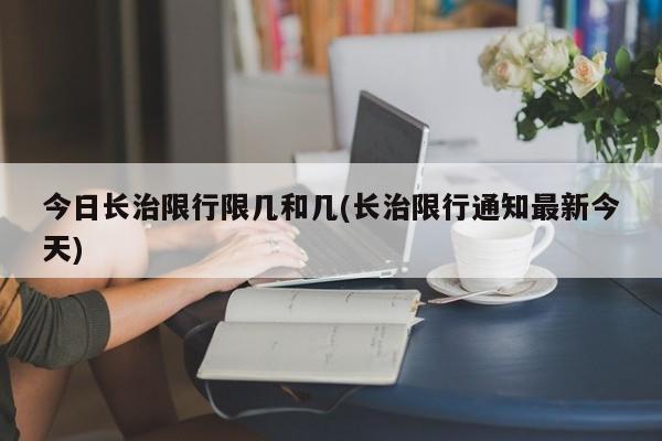 今日长治限行限几和几(长治限行通知最新今天)