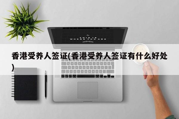 香港受养人签证(香港受养人签证有什么好处)