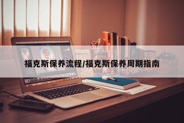 福克斯保养流程/福克斯保养周期指南