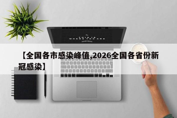 【全国各市感染峰值,2026全国各省份新冠感染】