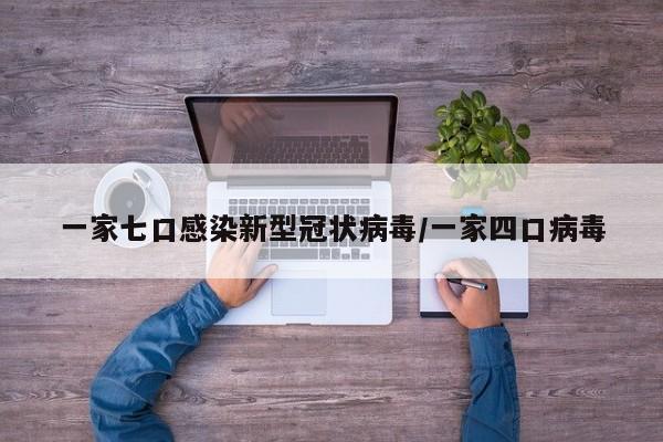 一家七口感染新型冠状病毒/一家四口病毒