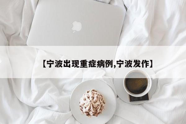 【宁波出现重症病例,宁波发作】