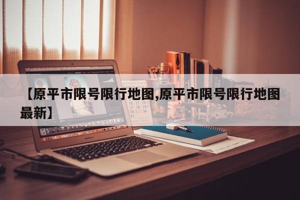 【原平市限号限行地图,原平市限号限行地图最新】