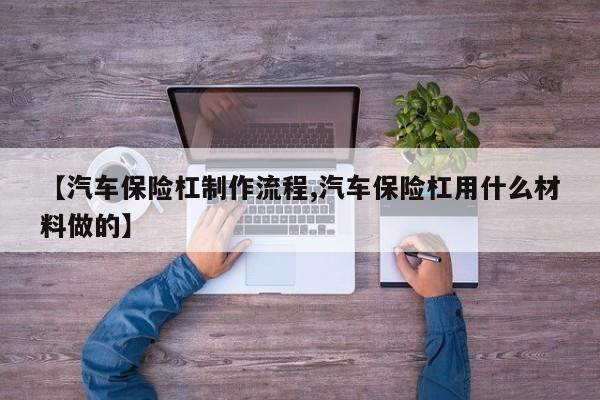 【汽车保险杠制作流程,汽车保险杠用什么材料做的】