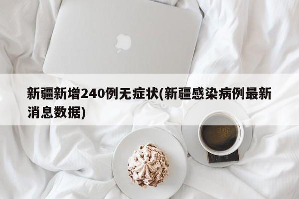 新疆新增240例无症状(新疆感染病例最新消息数据)