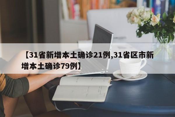 【31省新增本土确诊21例,31省区市新增本土确诊79例】