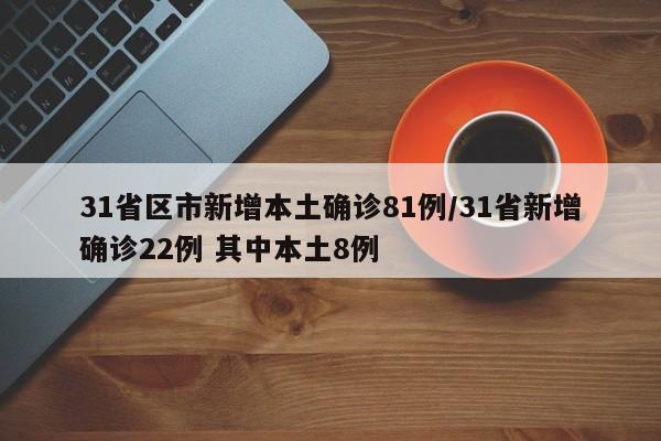 31省区市新增本土确诊81例/31省新增确诊22例 其中本土8例