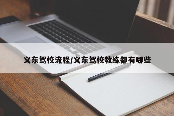 义东驾校流程/义东驾校教练都有哪些