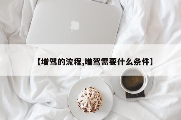 【增驾的流程,增驾需要什么条件】