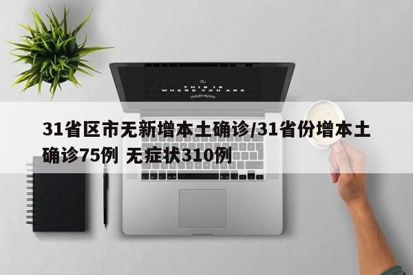 31省区市无新增本土确诊/31省份增本土确诊75例 无症状310例
