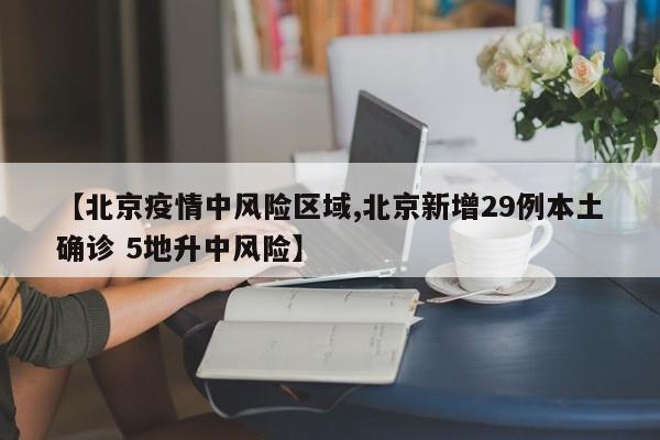 【北京疫情中风险区域,北京新增29例本土确诊 5地升中风险】