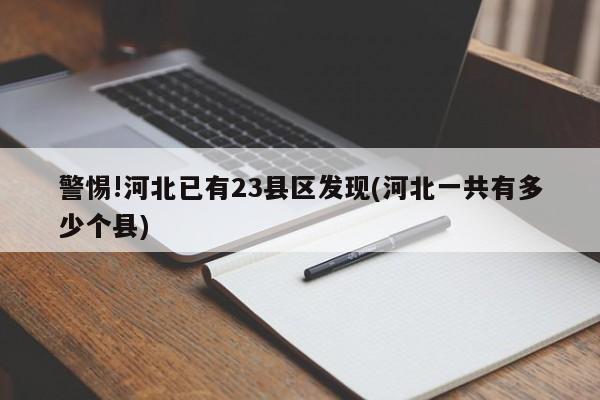 警惕!河北已有23县区发现(河北一共有多少个县)