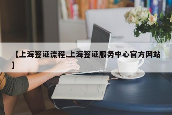 【上海签证流程,上海签证服务中心官方网站】