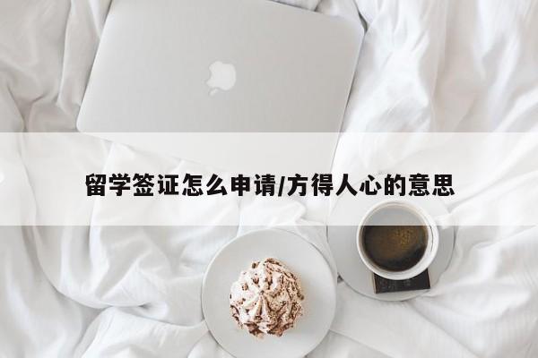 留学签证怎么申请/方得人心的意思
