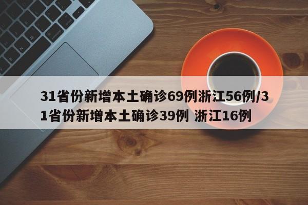 31省份新增本土确诊69例浙江56例/31省份新增本土确诊39例 浙江16例