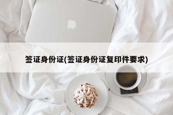 签证身份证(签证身份证复印件要求)