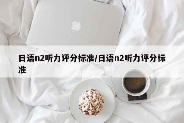 日语n2听力评分标准/日语n2听力评分标准