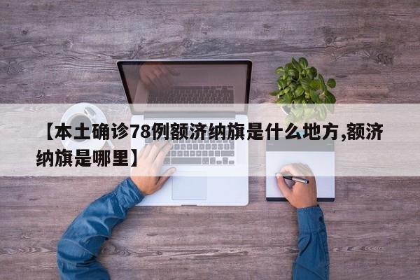 【本土确诊78例额济纳旗是什么地方,额济纳旗是哪里】