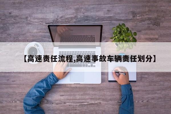 【高速责任流程,高速事故车辆责任划分】