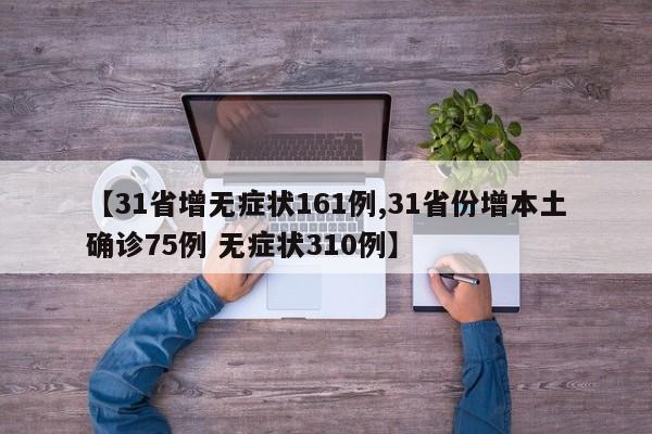 【31省增无症状161例,31省份增本土确诊75例 无症状310例】