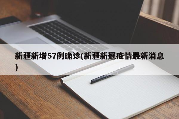 新疆新增57例确诊(新疆新冠疫情最新消息)