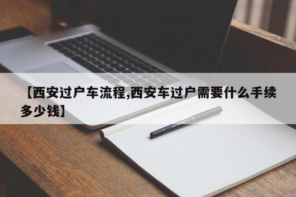 【西安过户车流程,西安车过户需要什么手续多少钱】