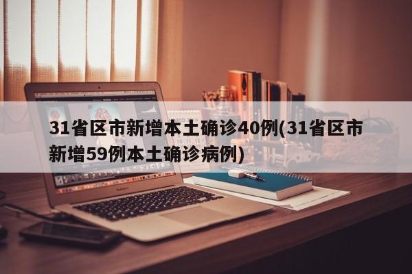 31省区市新增本土确诊40例(31省区市新增59例本土确诊病例)