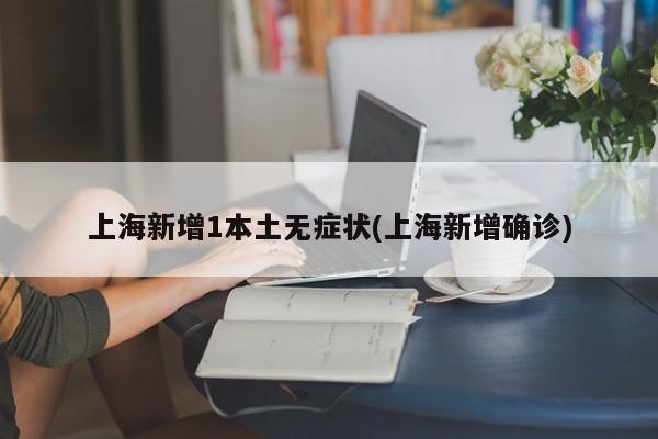 上海新增1本土无症状(上海新增确诊)