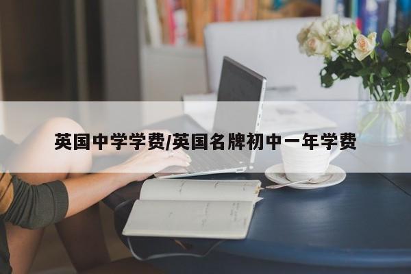 英国中学学费/英国名牌初中一年学费