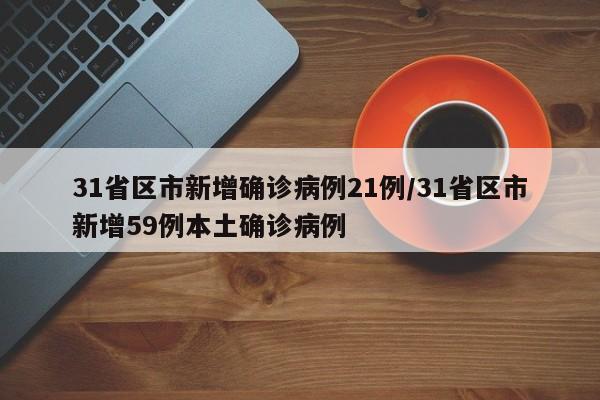 31省区市新增确诊病例21例/31省区市新增59例本土确诊病例