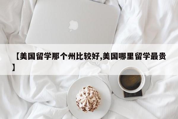【美国留学那个州比较好,美国哪里留学最贵】