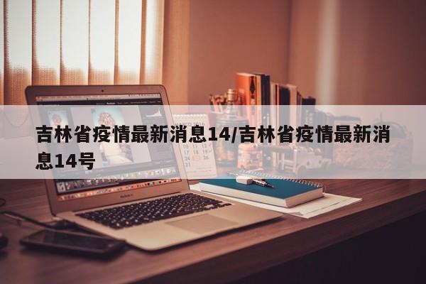 吉林省疫情最新消息14/吉林省疫情最新消息14号