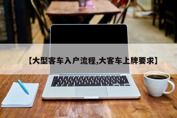 【大型客车入户流程,大客车上牌要求】