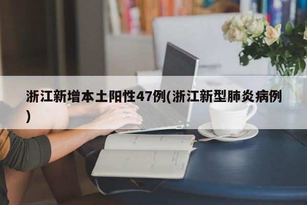 浙江新增本土阳性47例(浙江新型肺炎病例)