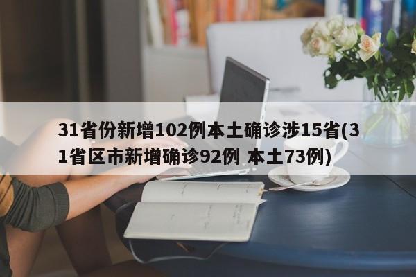 31省份新增102例本土确诊涉15省(31省区市新增确诊92例 本土73例)