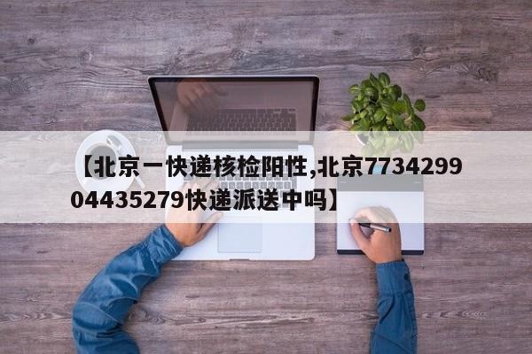 【北京一快递核检阳性,北京773429904435279快递派送中吗】