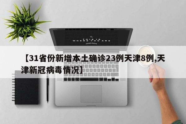 【31省份新增本土确诊23例天津8例,天津新冠病毒情况】