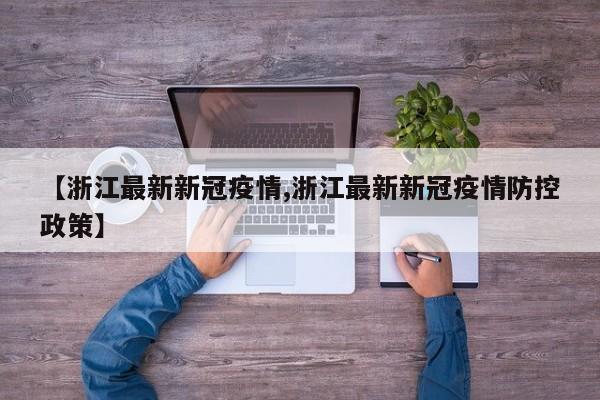 【浙江最新新冠疫情,浙江最新新冠疫情防控政策】