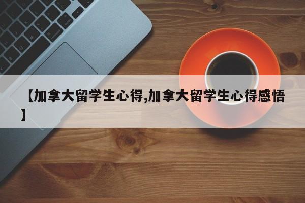 【加拿大留学生心得,加拿大留学生心得感悟】
