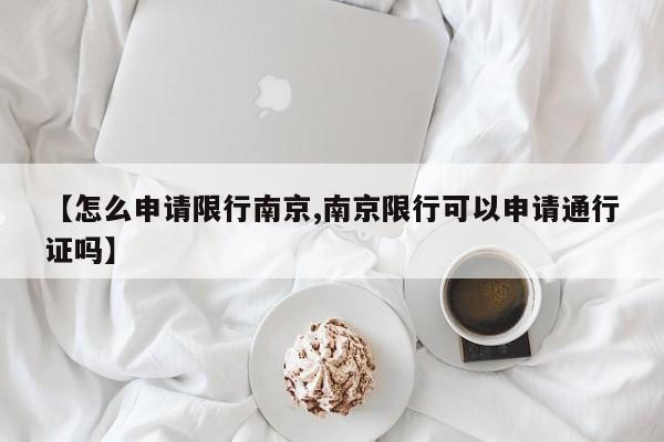 【怎么申请限行南京,南京限行可以申请通行证吗】