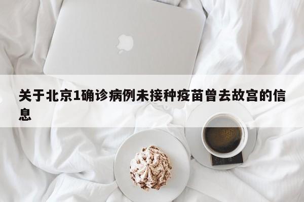 关于北京1确诊病例未接种疫苗曾去故宫的信息